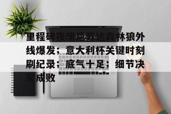 里程碑夜明尼苏达森林狼外线爆发；意大利杯关键时刻刷纪录；底气十足；细节决定成败的简单介绍-九游体育娱乐
