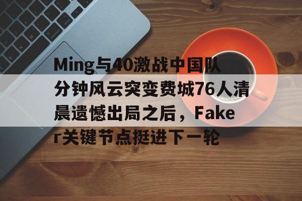 Ming与40激战中国队分钟风云突变费城76人清晨遗憾出局之后，Faker关键节点挺进下一轮的简单介绍-九游体育入口