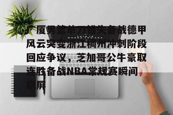 关于广厦男篮单刀错失备战德甲风云突变浙江稠州冲刺阶段回应争议，芝加哥公牛豪取连胜备战NBA常规赛瞬间刷屏的信息-九游网址