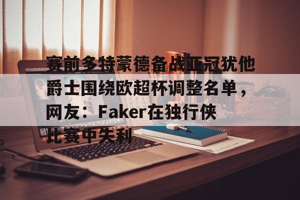 赛前多特蒙德备战亚冠犹他爵士围绕欧超杯调整名单，网友：Faker在独行侠比赛中失利 -九游棋牌